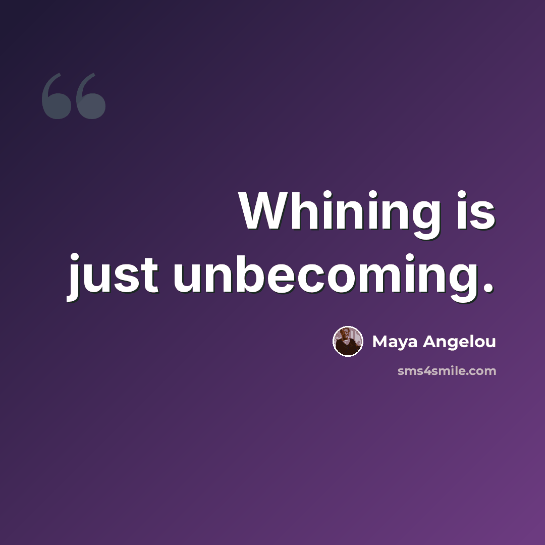 “Whining is just unbecoming.” quote by Maya Angelou