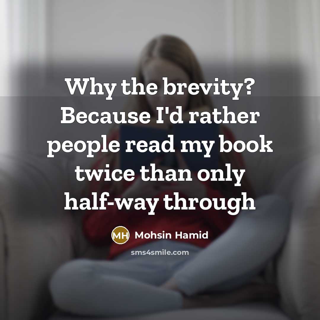 “Why the brevity? Because I'd rather people read my book twice than only half-way through” quote by Mohsin Hamid