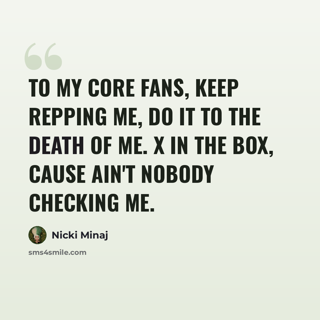 “To my core fans, keep repping me, do it to the death of me. X in the box, cause ain't nobody checking me.” quote by Nicki Minaj