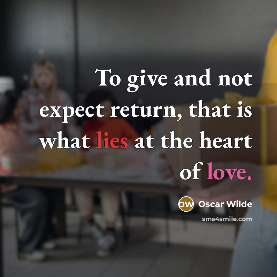 “To give and not expect return, that is what lies at the heart of love.” quote by Oscar Wilde