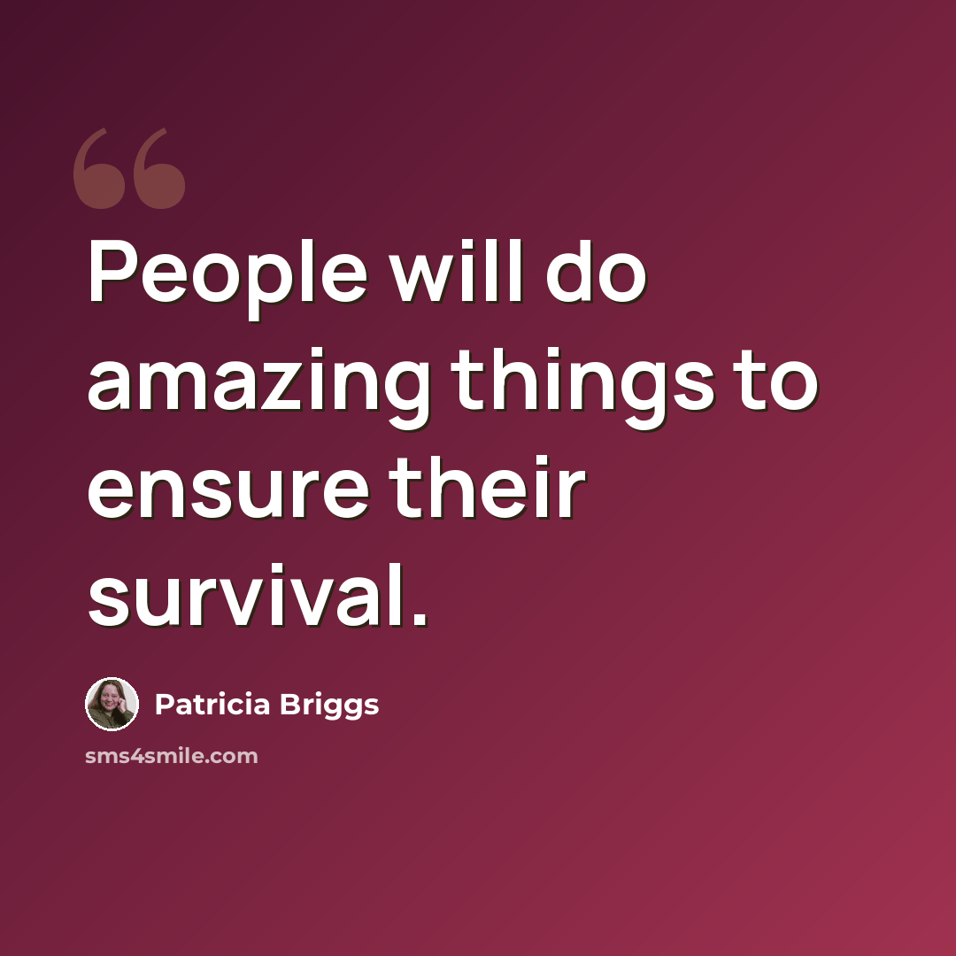 “People will do amazing things to ensure their survival.” quote by Patricia Briggs