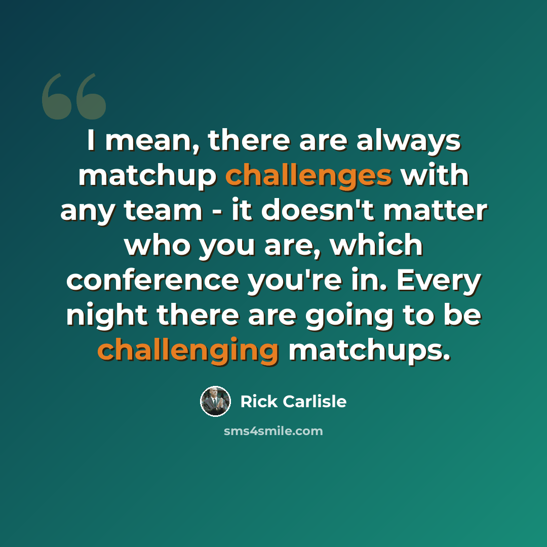 “I mean, there are always matchup challenges with any team - it doesn't matter who you are, which conference you're in. Every night there are going to be challenging matchups.” quote by Rick Carlisle
