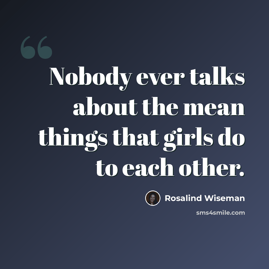 “Nobody ever talks about the mean things that girls do to each other.” quote by Rosalind Wiseman