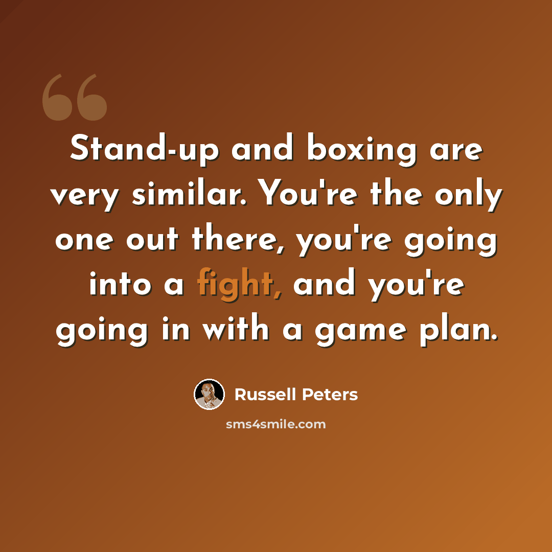 “Stand-up and boxing are very similar. You're the only one out there, you're going into a fight, and you're going in with a game plan.” quote by Russell Peters
