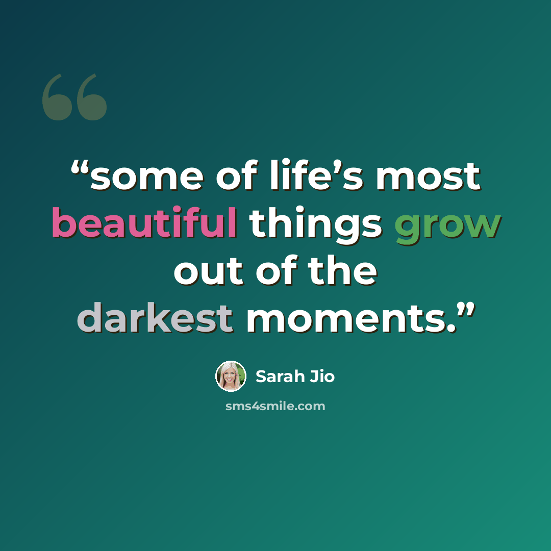 “some of life’s most beautiful things grow out of the darkest moments.” quote by Sarah Jio