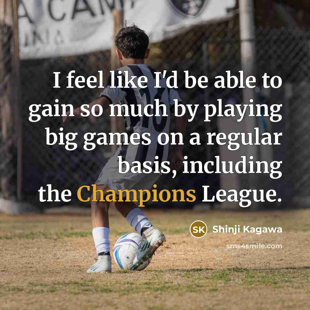 “I feel like I'd be able to gain so much by playing big games on a regular basis, including the Champions League.” quote by Shinji Kagawa