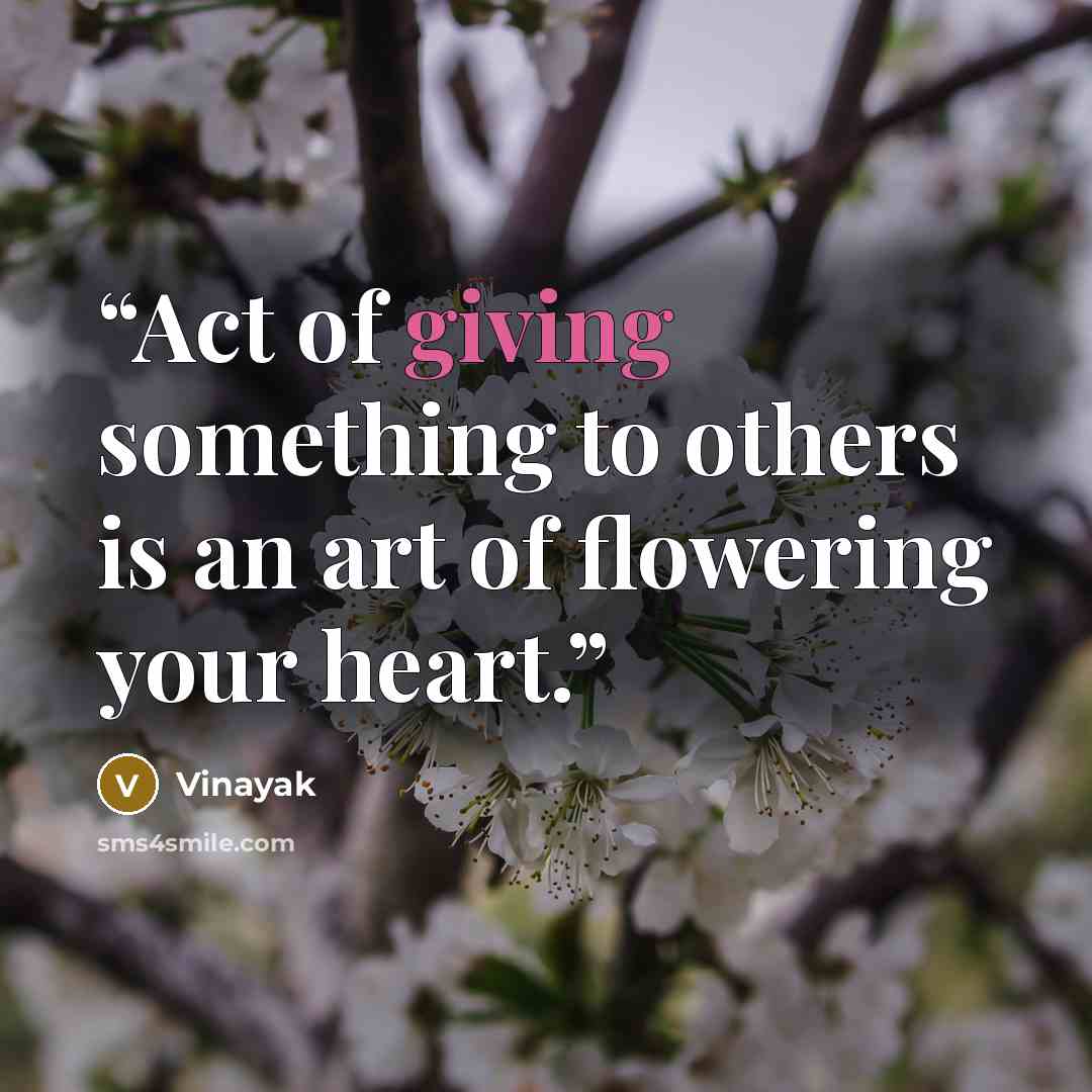 “Act of giving something to others is an art of flowering your heart.” quote by Vinayak