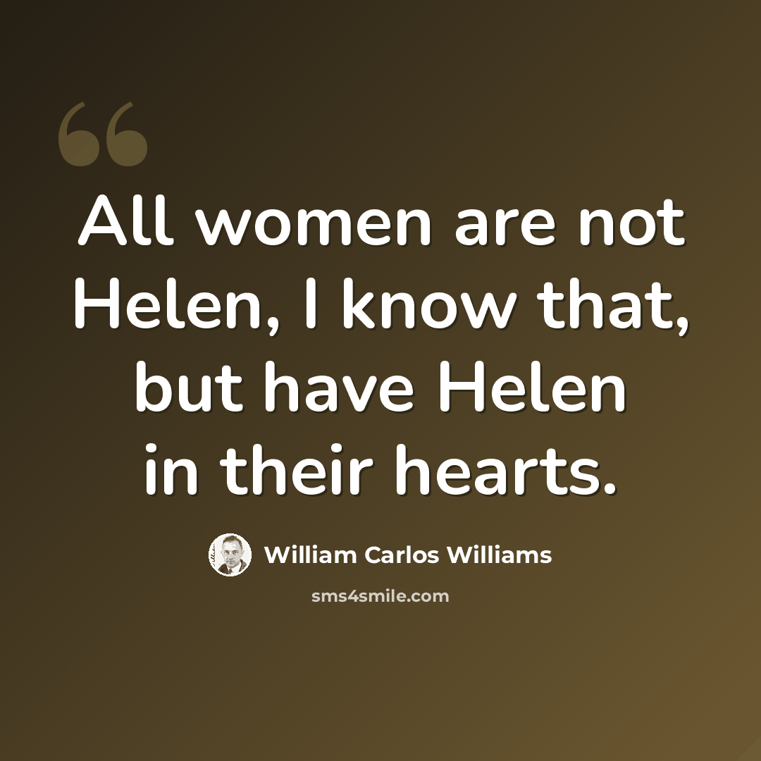 “All women are not Helen, I know that, but have Helen in their hearts.” quote by William Carlos Williams