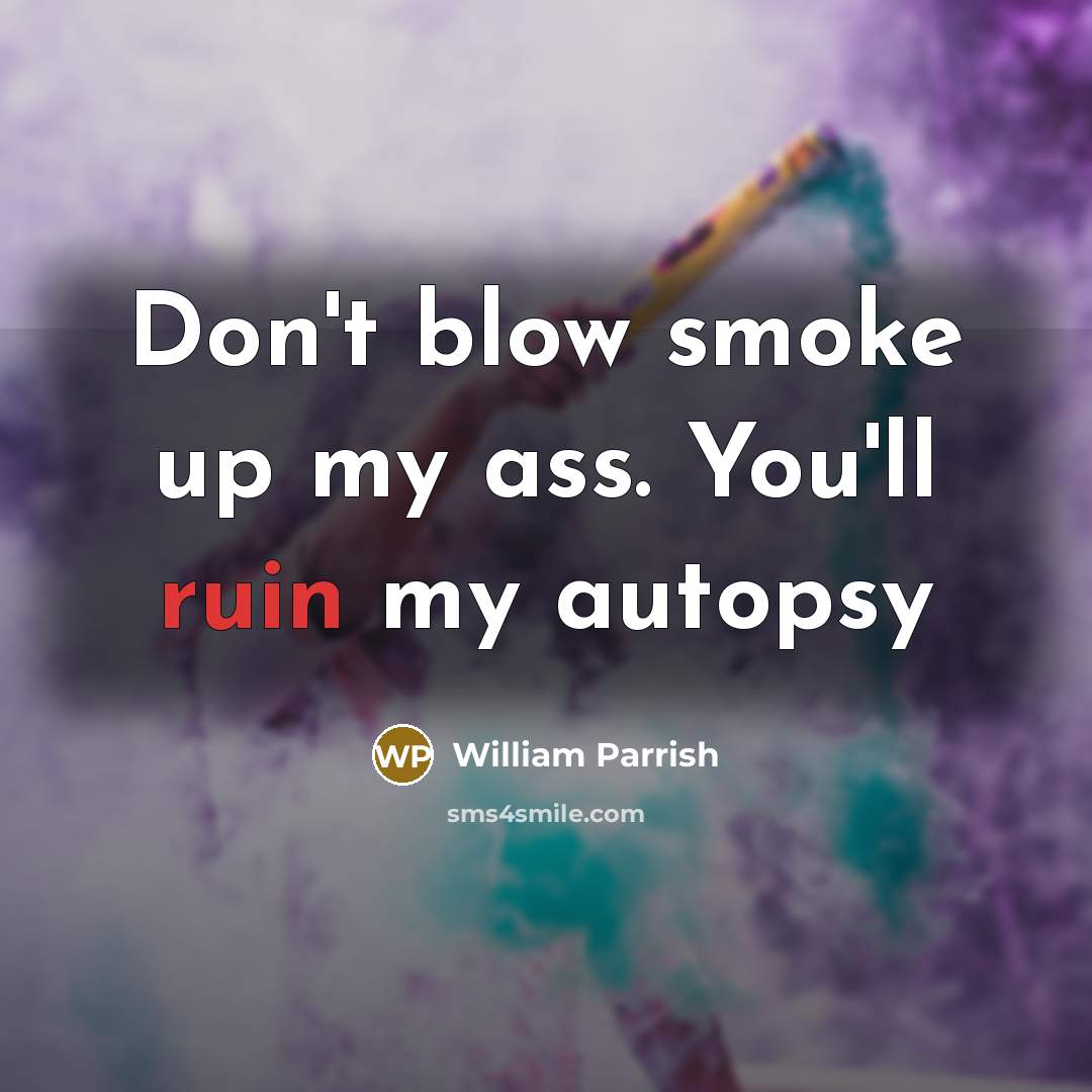 “Don't blow smoke up my ass. You'll ruin my autopsy” quote by William Parrish