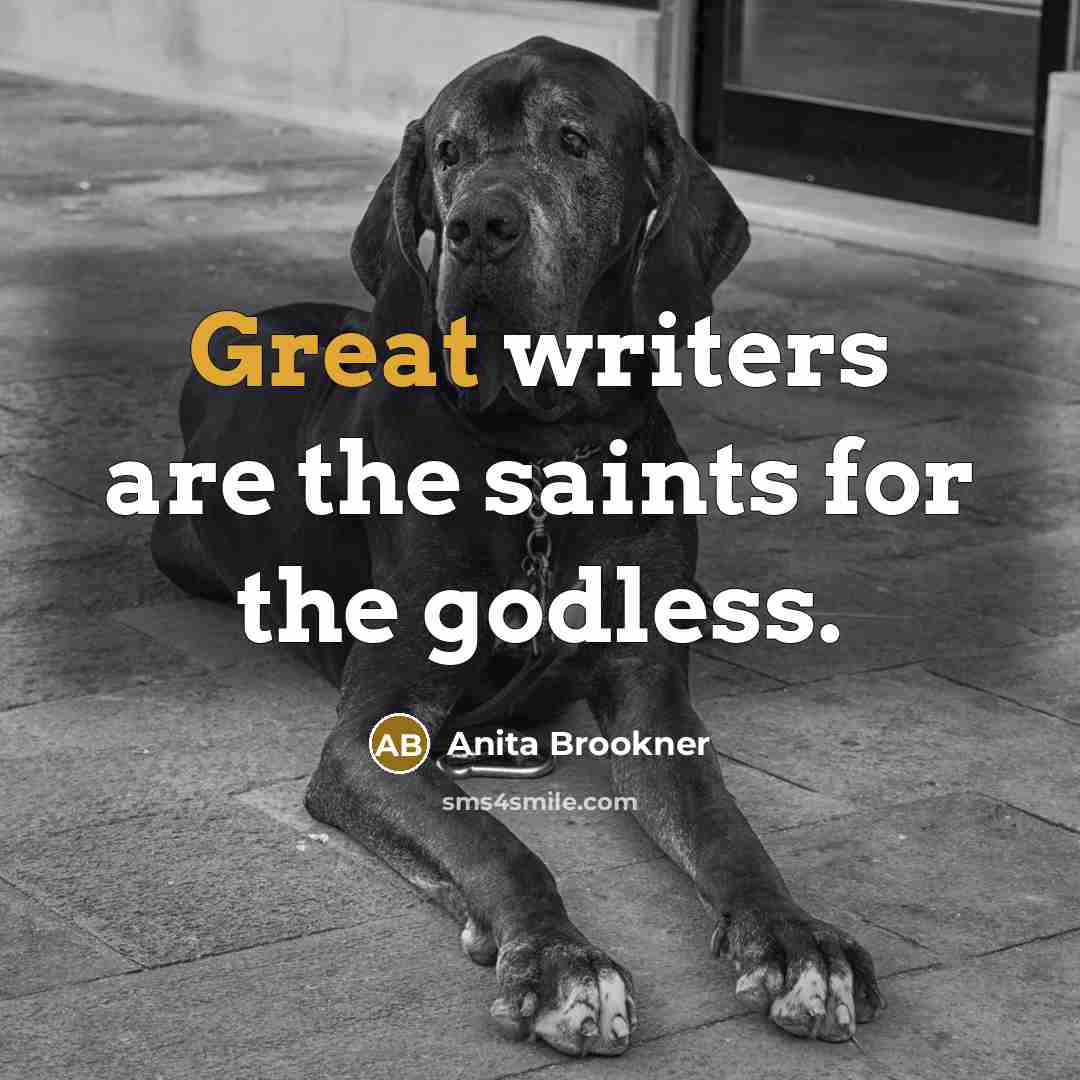 “Great writers are the saints for the godless.” quote by Anita Brookner