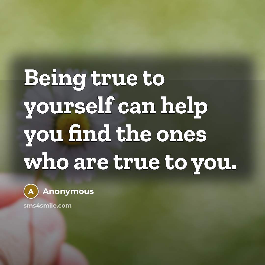 “Being true to yourself can help you find the ones who are true to you.” quote by Anonymous