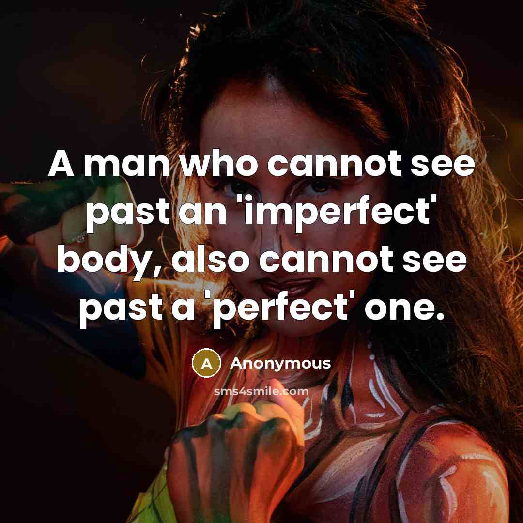 “A man who cannot see past an 'imperfect' body, also cannot see past a 'perfect' one.” quote by Anonymous