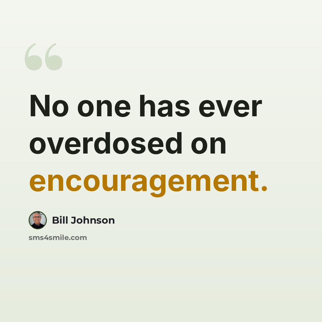 “No one has ever overdosed on encouragement.” quote by Bill Johnson