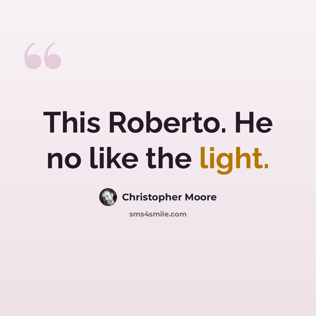 “This Roberto. He no like the light.” quote by Christopher Moore