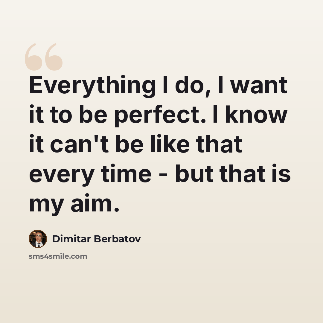 “Everything I do, I want it to be perfect. I know it can't be like that every time - but that is my aim.” quote by Dimitar Berbatov
