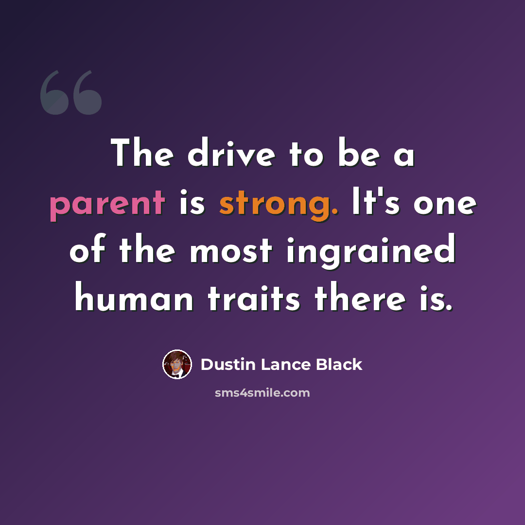 “The drive to be a parent is strong. It's one of the most ingrained human traits there is.” quote by Dustin Lance Black