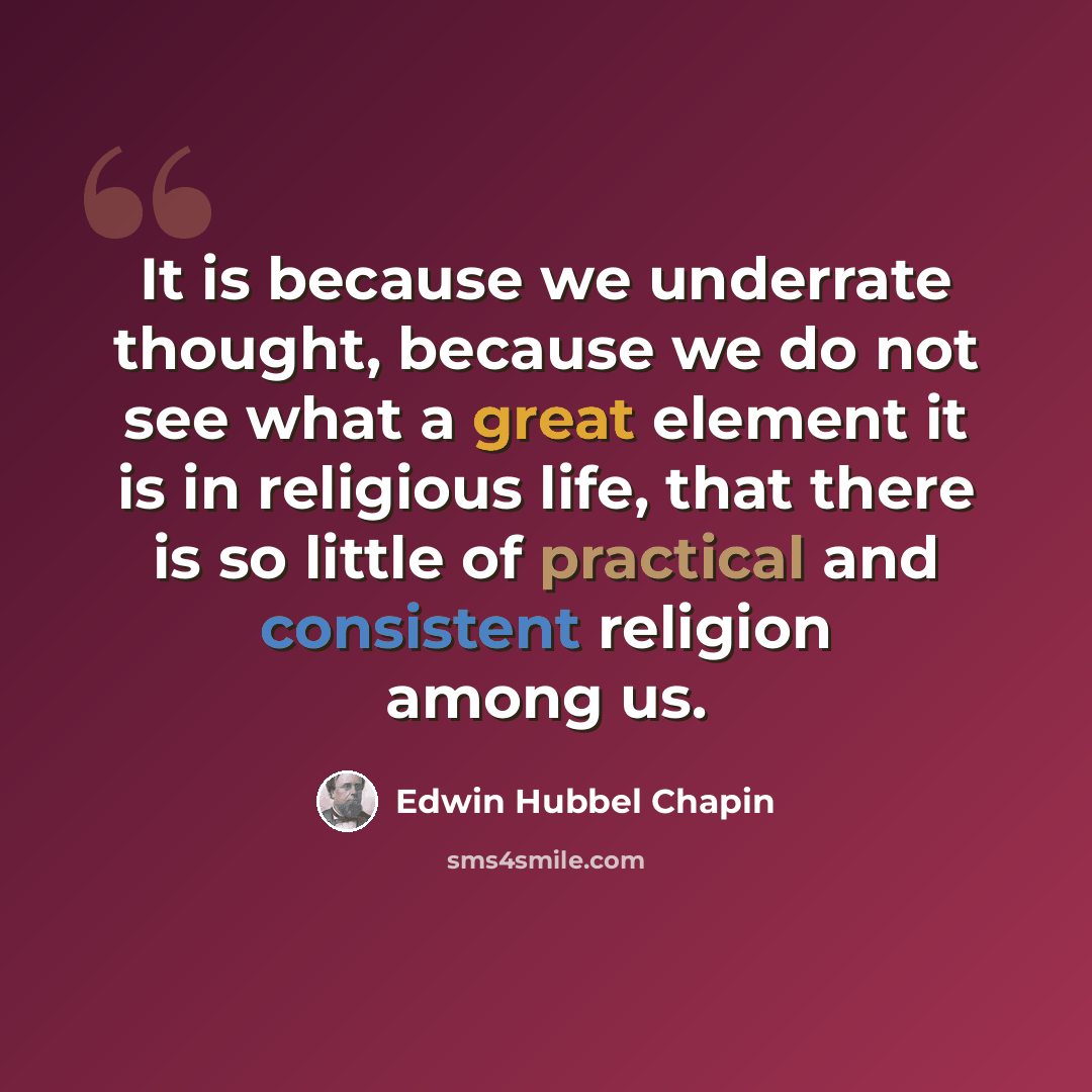“It is because we underrate thought, because we do not see what a great element it is in religious life, that there is so little of practical and consistent religion among us.” quote by Edwin Hubbel Chapin