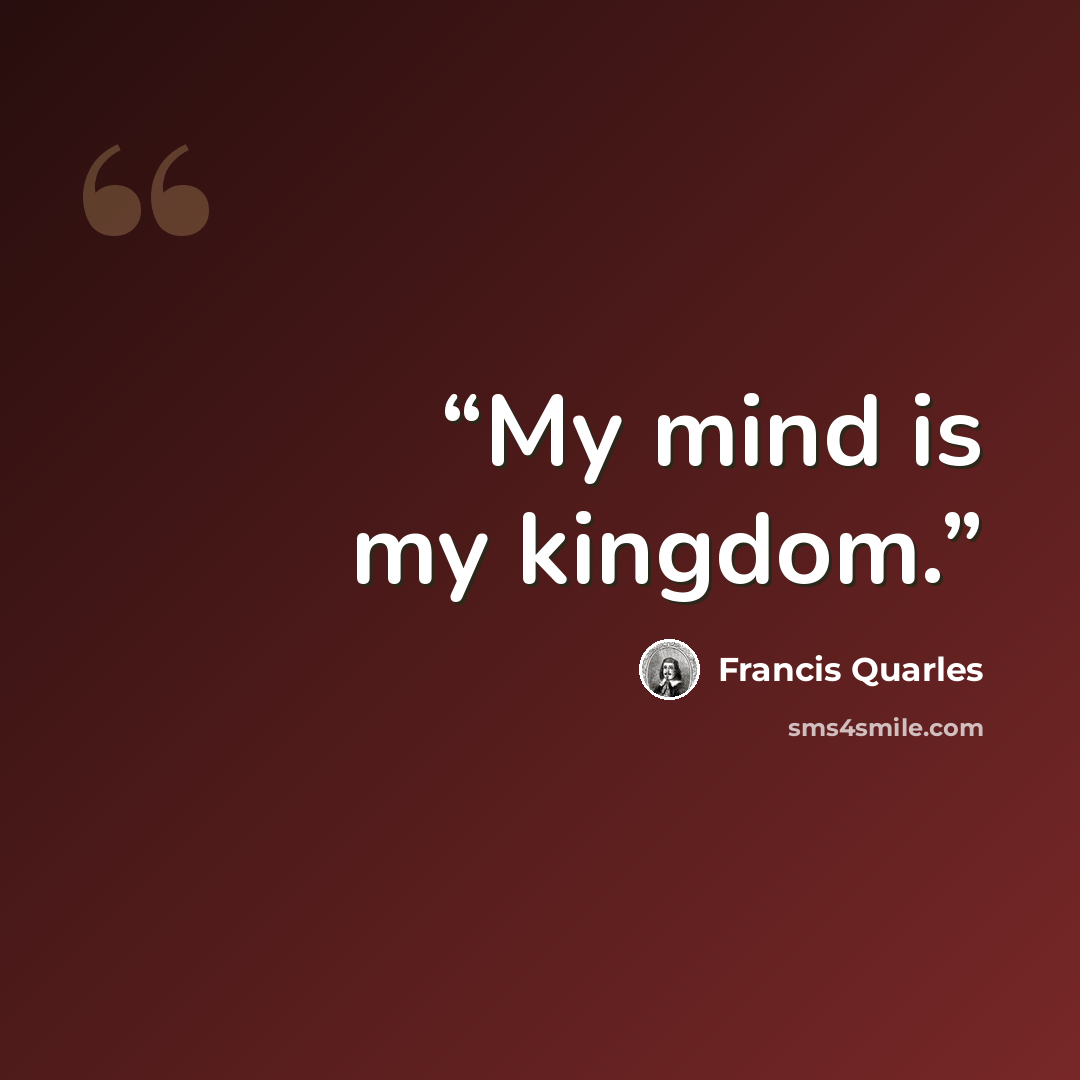 “My mind is my kingdom.” quote by Francis Quarles