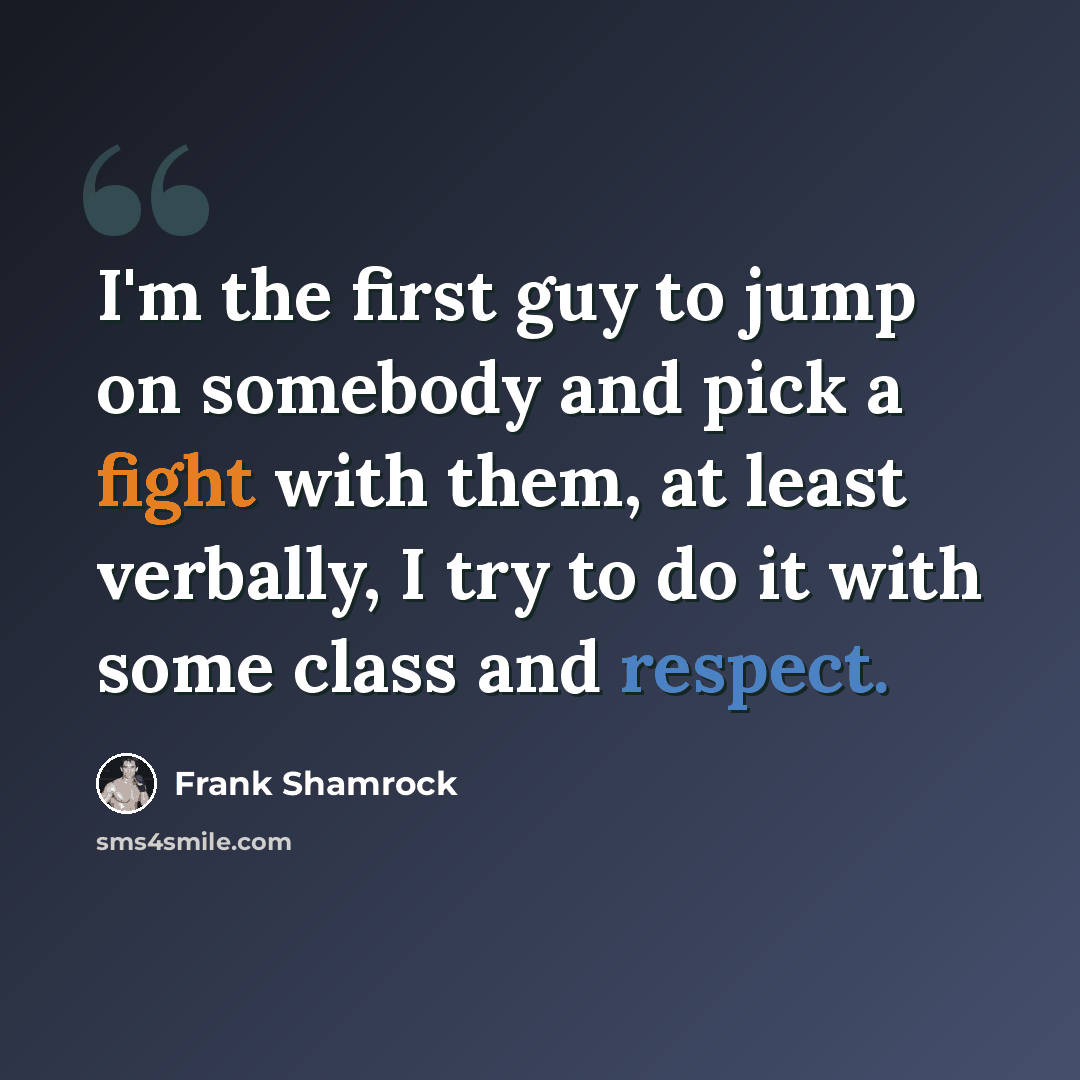 “I'm the first guy to jump on somebody and pick a fight with them, at least verbally, I try to do it with some class and respect.” quote by Frank Shamrock
