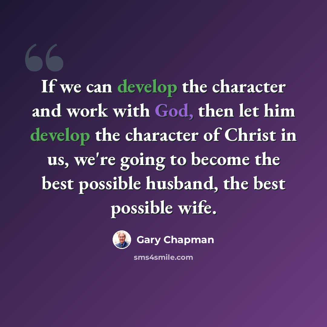 “If we can develop the character and work with God, then let him develop the character of Christ in us, we're going to become the best possible husband, the best possible wife.” quote by Gary Chapman