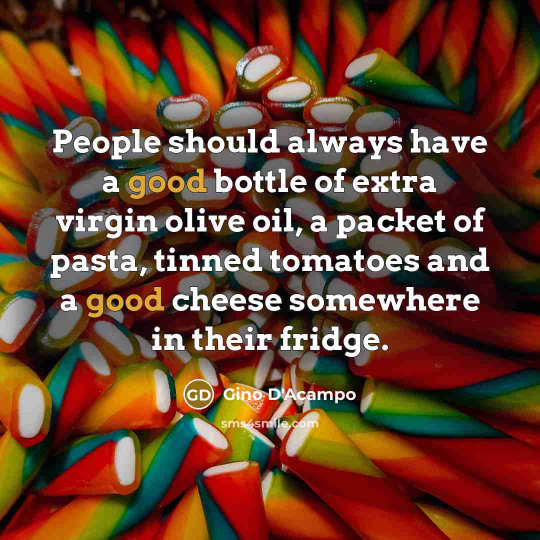 “People should always have a good bottle of extra virgin olive oil, a packet of pasta, tinned tomatoes and a good cheese somewhere in their fridge.” quote by Gino D'Acampo