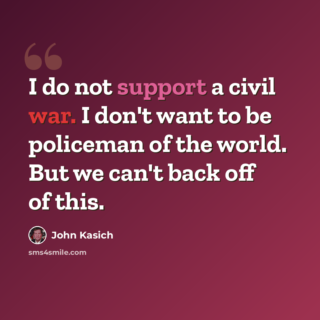 “I do not support a civil war. I don't want to be policeman of the world. But we can't back off of this.” quote by John Kasich