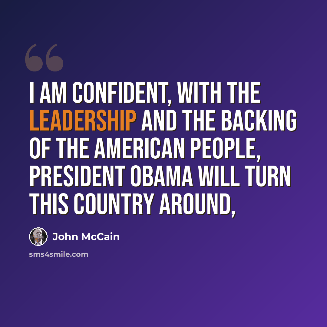 “I am confident, with the leadership and the backing of the American people, President Obama will turn this country around,” quote by John McCain