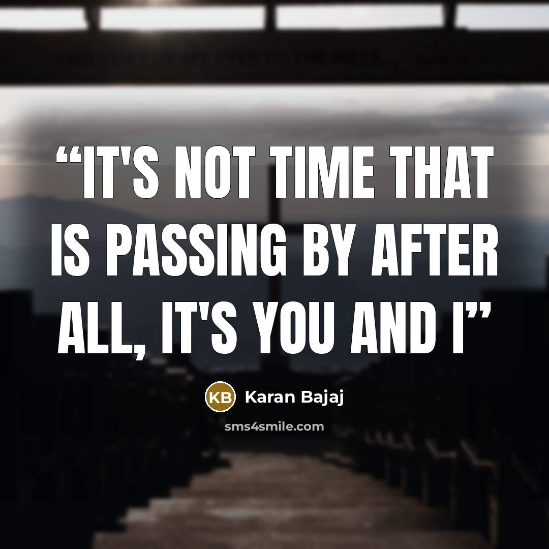 “It's not time that is passing by after all, it's you and I” quote by Karan Bajaj