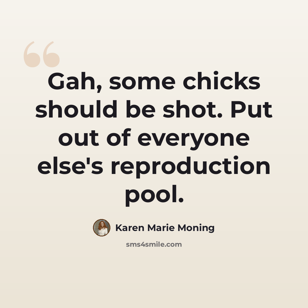 “Gah, some chicks should be shot. Put out of everyone else's reproduction pool.” quote by Karen Marie Moning
