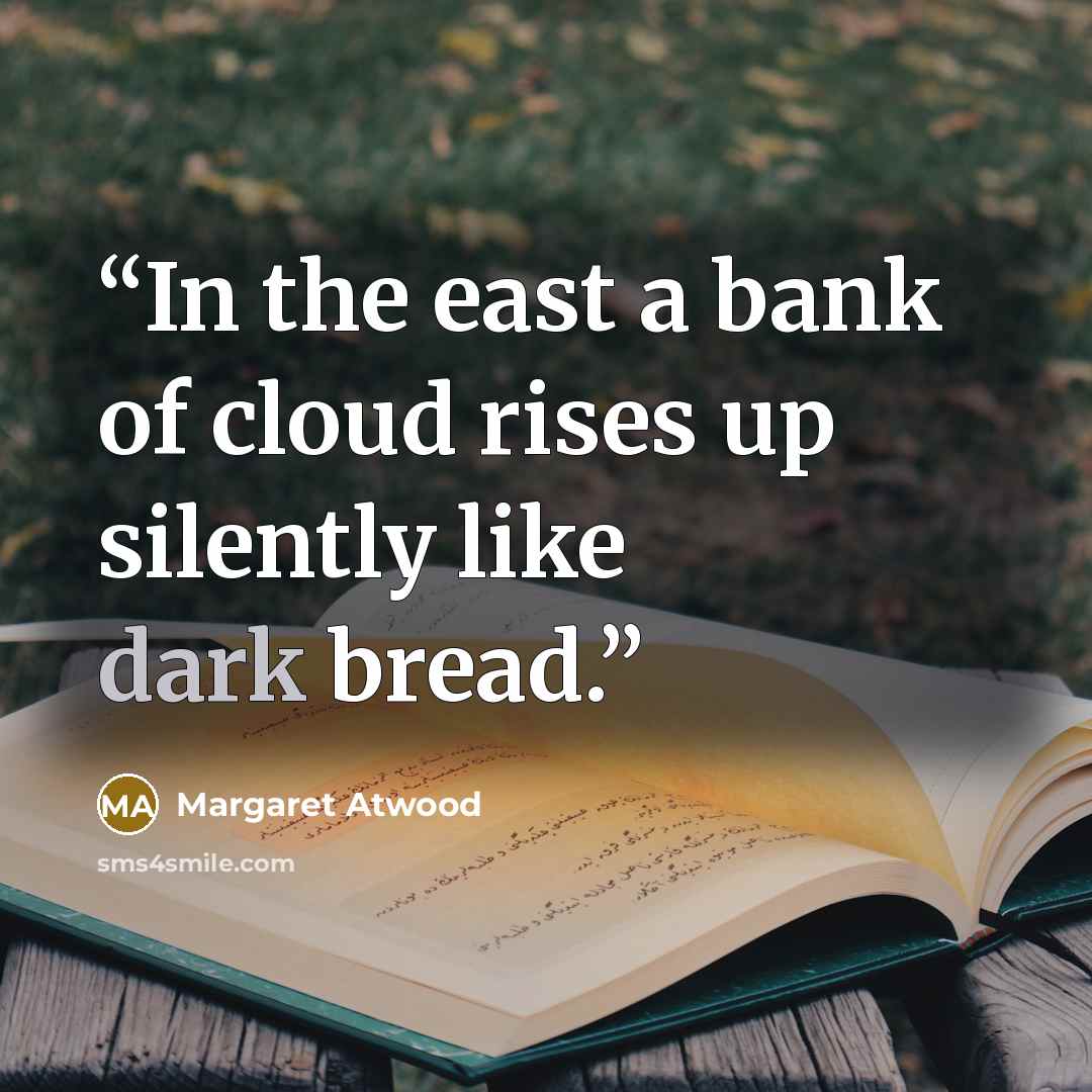 “In the east a bank of cloud rises up silently like dark bread.” quote by Margaret Atwood