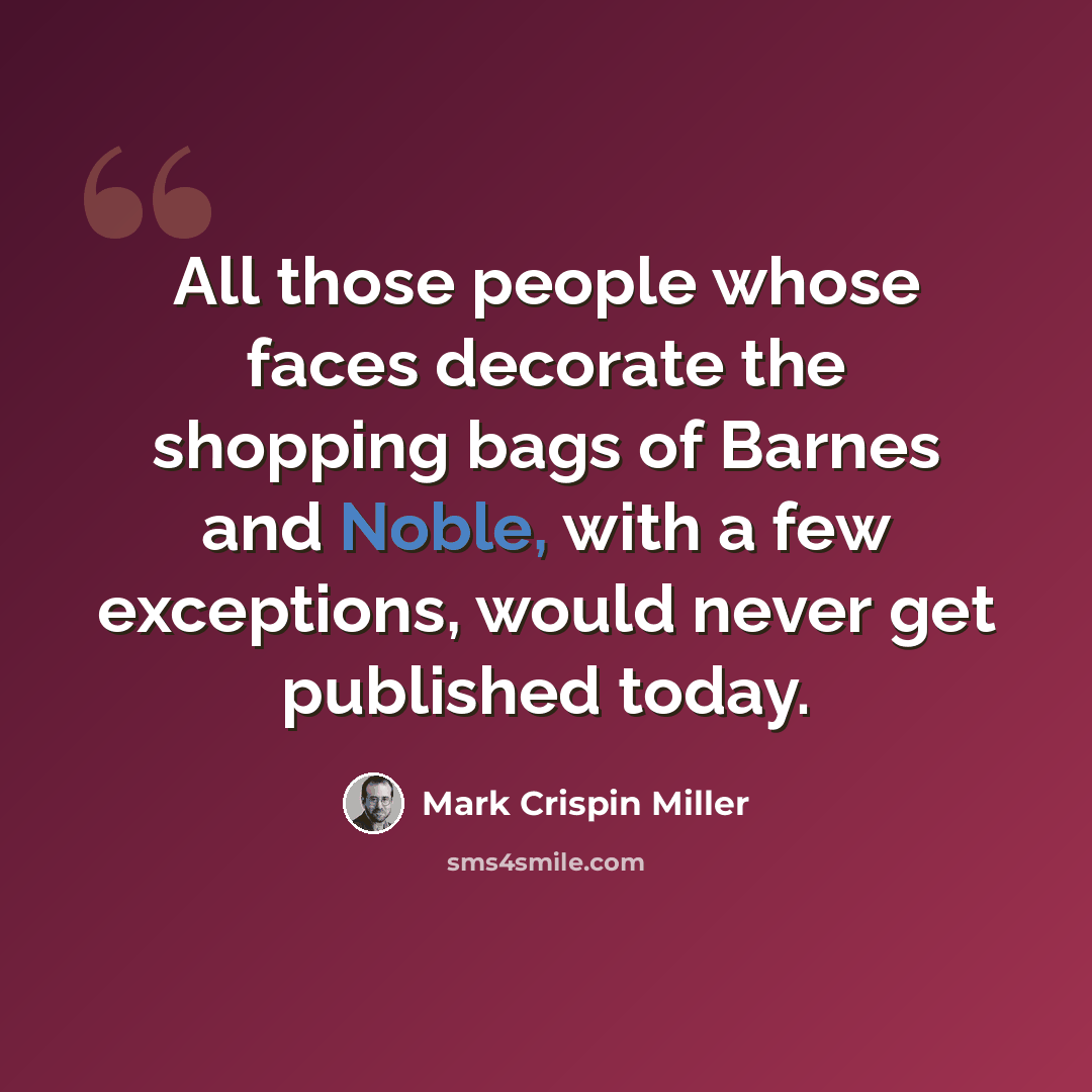 “All those people whose faces decorate the shopping bags of Barnes and Noble, with a few exceptions, would never get published today.” quote by Mark Crispin Miller