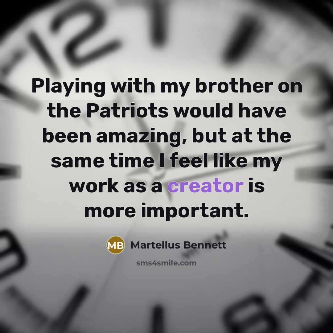 “Playing with my brother on the Patriots would have been amazing, but at the same time I feel like my work as a creator is more important.” quote by Martellus Bennett