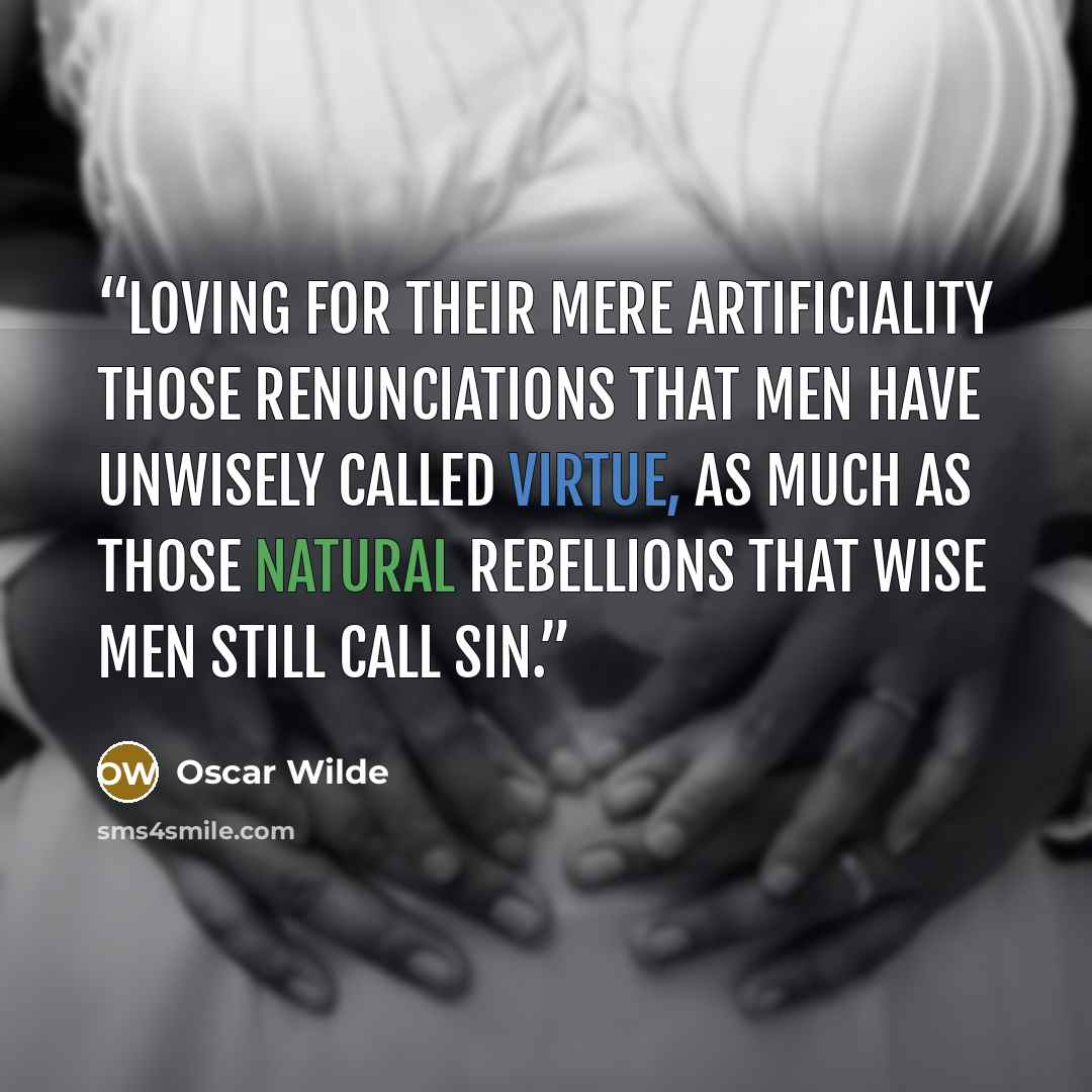 “loving for their mere artificiality those renunciations that men have unwisely called virtue, as much as those natural rebellions that wise men still call sin.” quote by Oscar Wilde