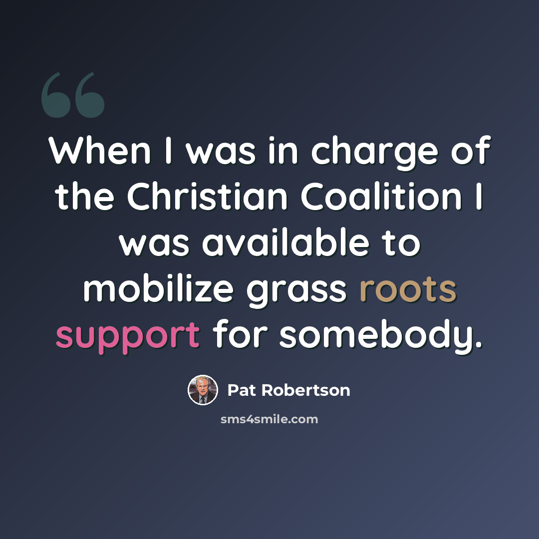 “When I was in charge of the Christian Coalition I was available to mobilize grass roots support for somebody.” quote by Pat Robertson
