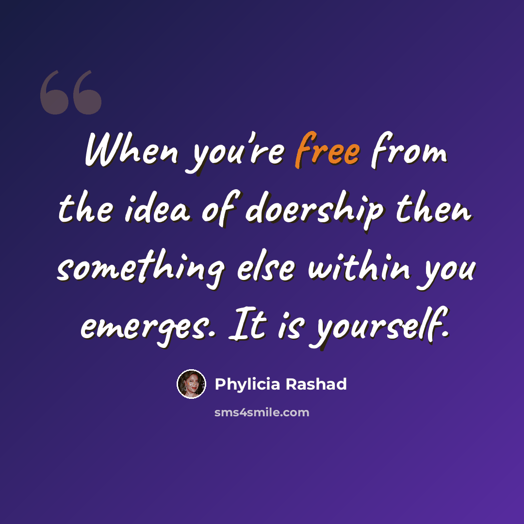 “When you're free from the idea of doership then something else within you emerges. It is yourself.” quote by Phylicia Rashad