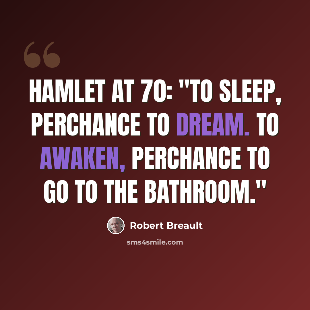 “Hamlet at 70: "To sleep, perchance to dream. To awaken, perchance to go to the bathroom."” quote by Robert Breault