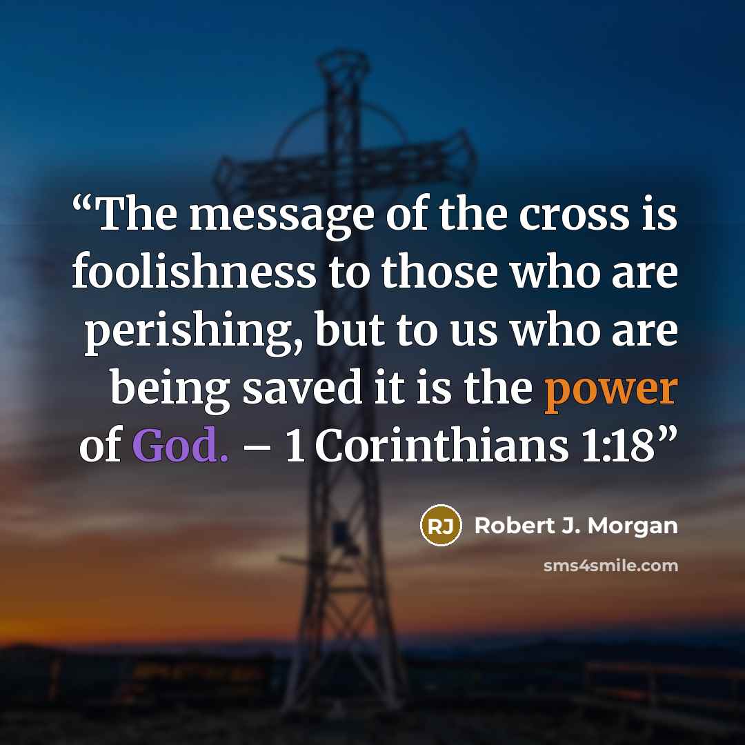 “The message of the cross is foolishness to those who are perishing, but to us who are being saved it is the power of God. – 1 Corinthians 1:18” quote by Robert J. Morgan