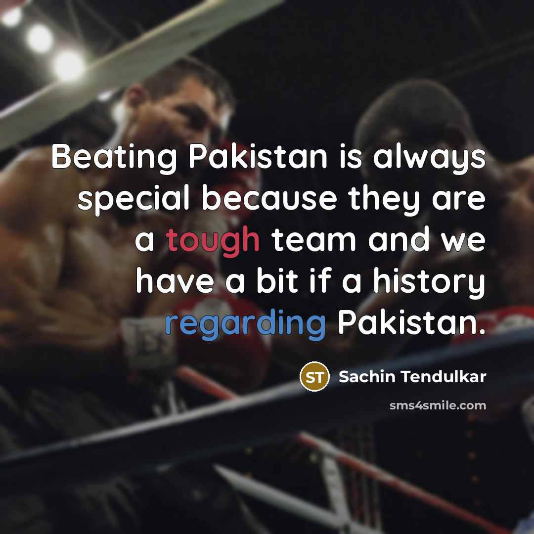 “Beating Pakistan is always special because they are a tough team and we have a bit if a history regarding Pakistan.” quote by Sachin Tendulkar
