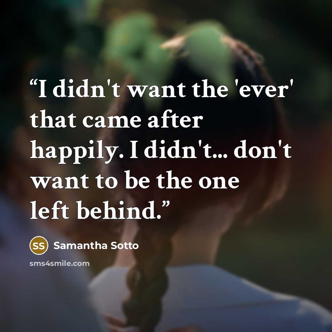 “I didn't want the 'ever' that came after happily. I didn't... don't want to be the one left behind.” quote by Samantha Sotto