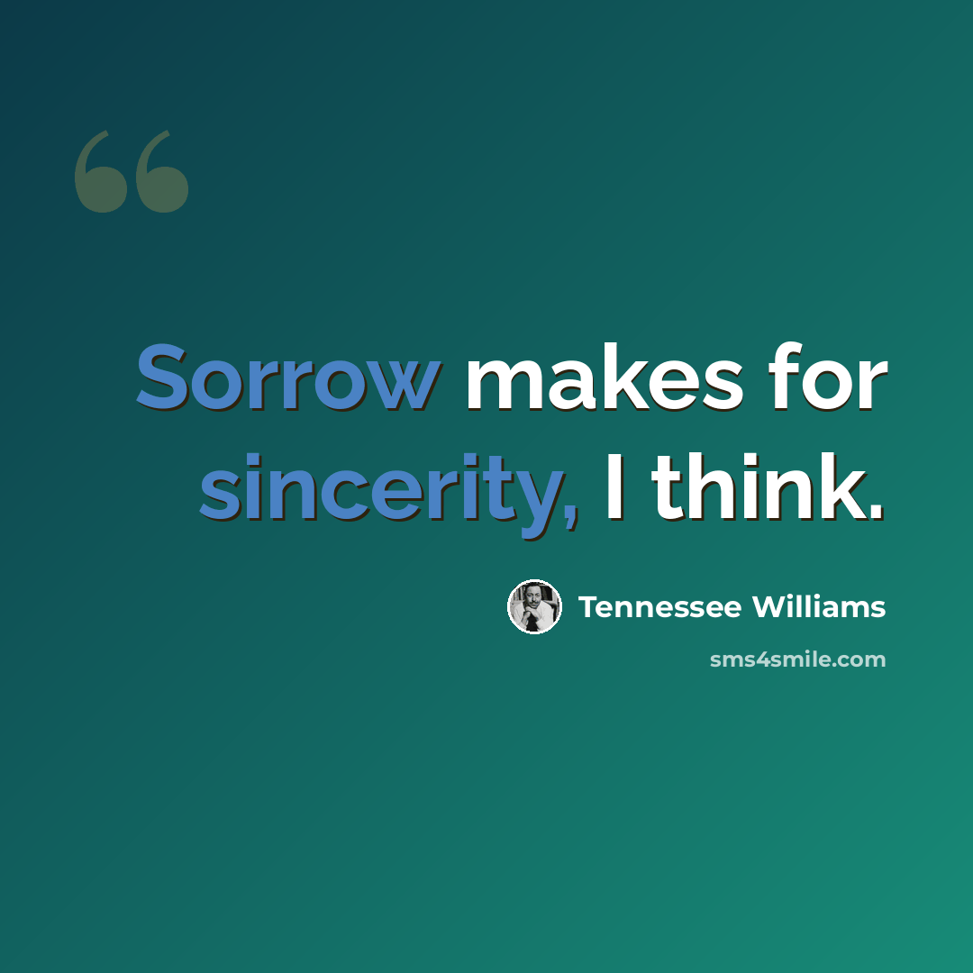 “Sorrow makes for sincerity, I think.” quote by Tennessee Williams