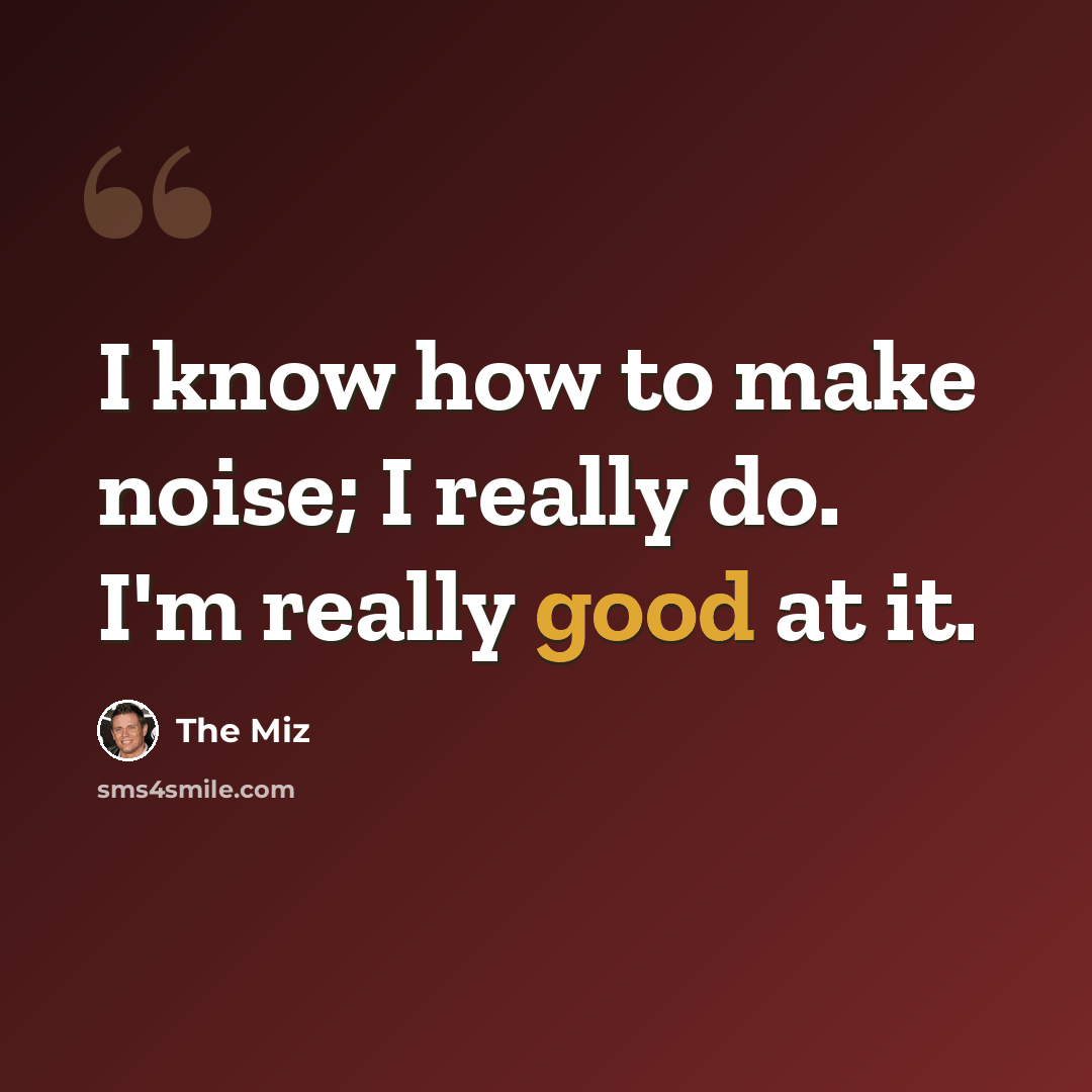 “I know how to make noise; I really do. I'm really good at it.” quote by The Miz
