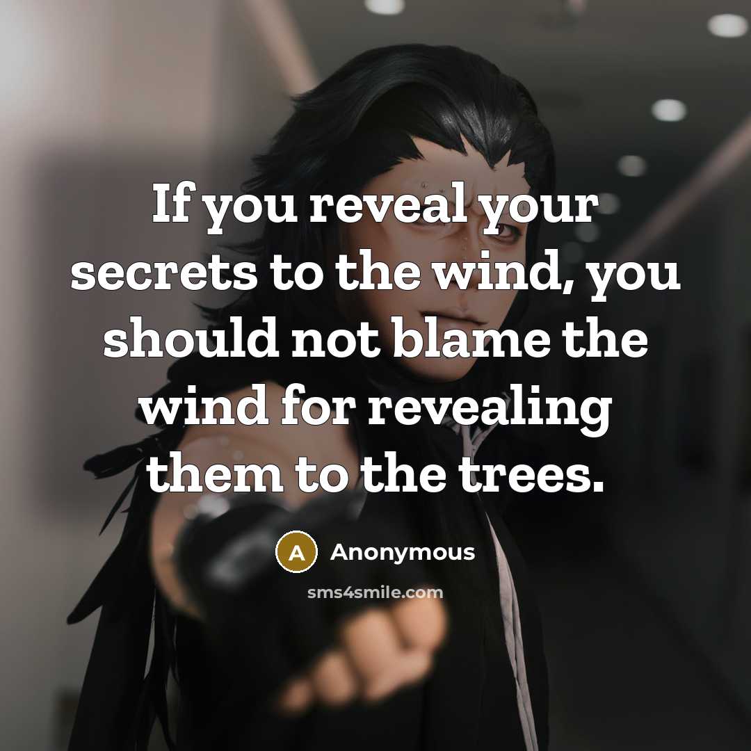 “If you reveal your secrets to the wind, you should not blame the wind for revealing them to the trees.” quote by Anonymous