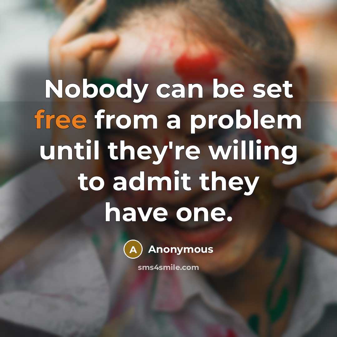 “Nobody can be set free from a problem until they're willing to admit they have one.” quote by Anonymous