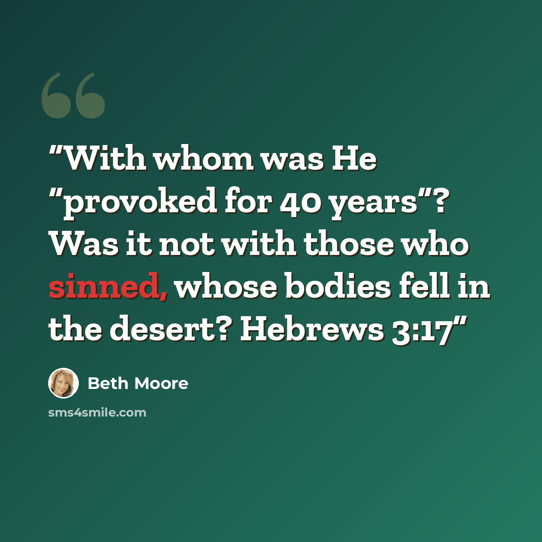 “With whom was He “provoked for 40 years”? Was it not with those who sinned, whose bodies fell in the desert? Hebrews 3:17” quote by Beth Moore