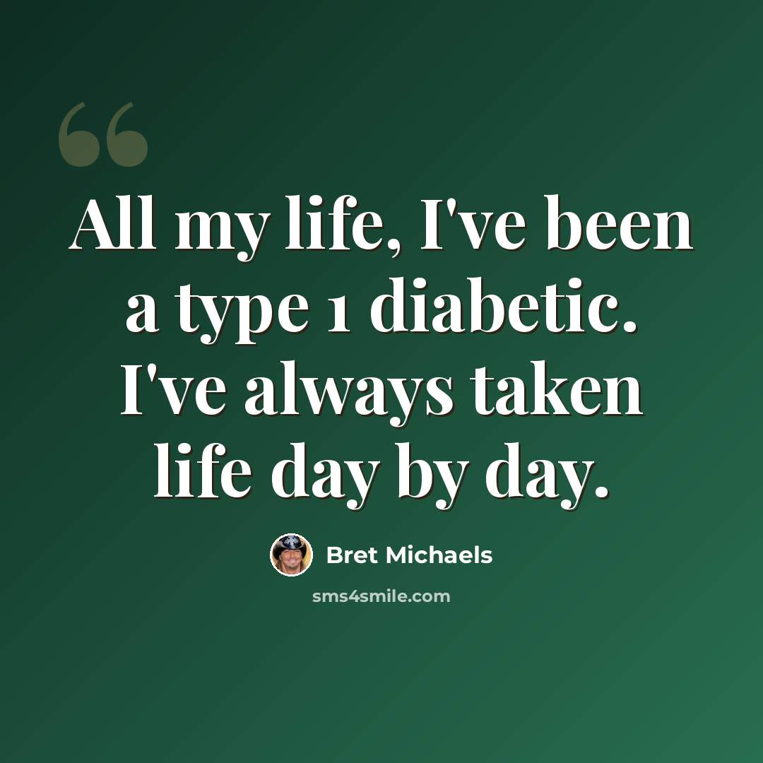 “All my life, I've been a type 1 diabetic. I've always taken life day by day.” quote by Bret Michaels