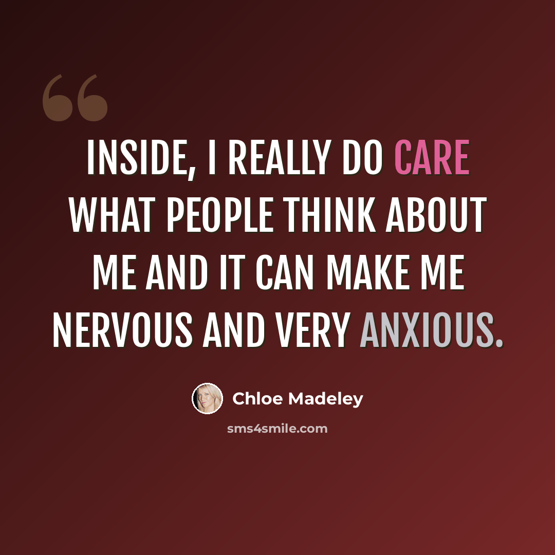 “Inside, I really do care what people think about me and it can make me nervous and very anxious.” quote by Chloe Madeley