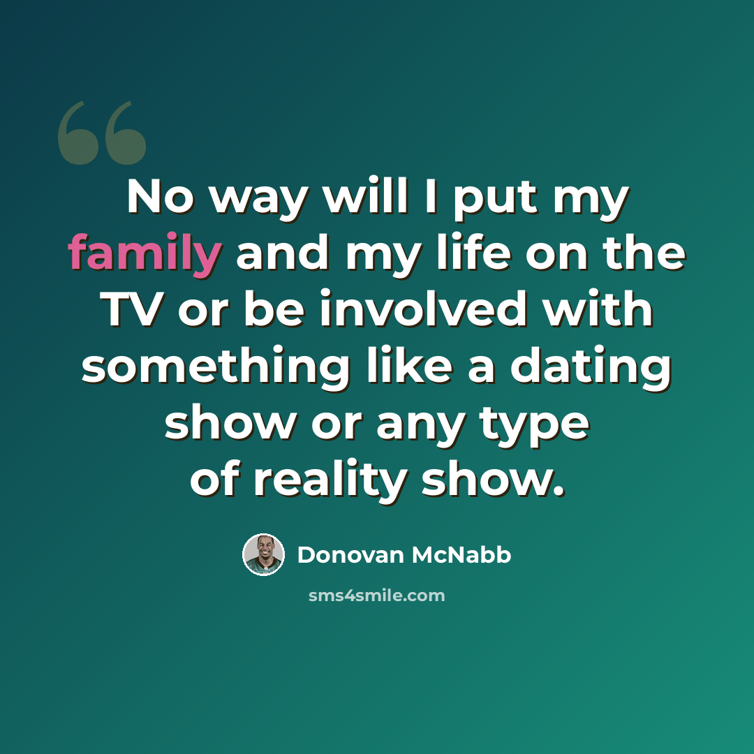 “No way will I put my family and my life on the TV or be involved with something like a dating show or any type of reality show.” quote by Donovan McNabb