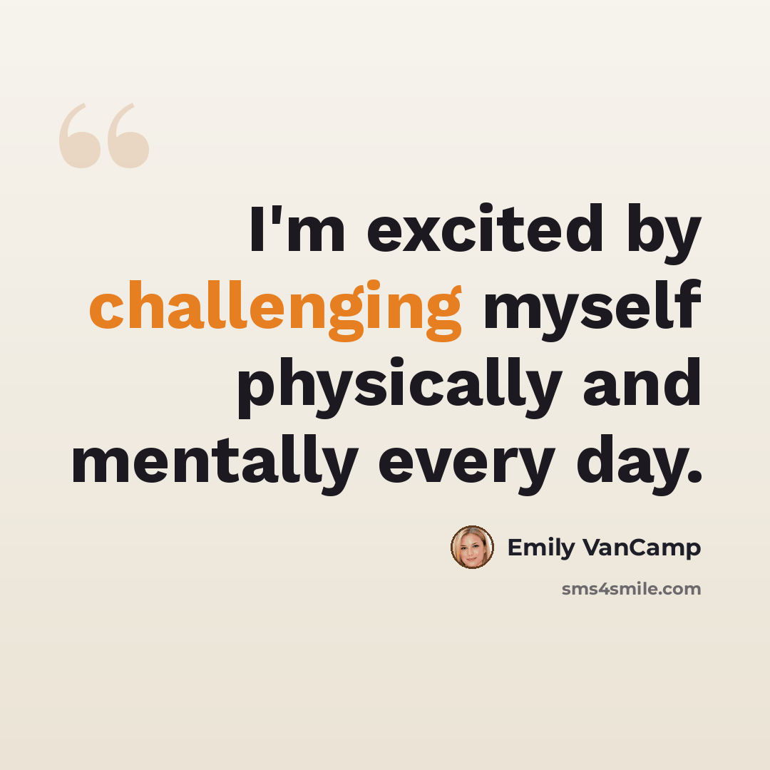 “I'm excited by challenging myself physically and mentally every day.” quote by Emily VanCamp