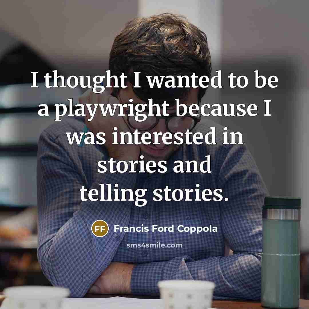 “I thought I wanted to be a playwright because I was interested in stories and telling stories.” quote by Francis Ford Coppola