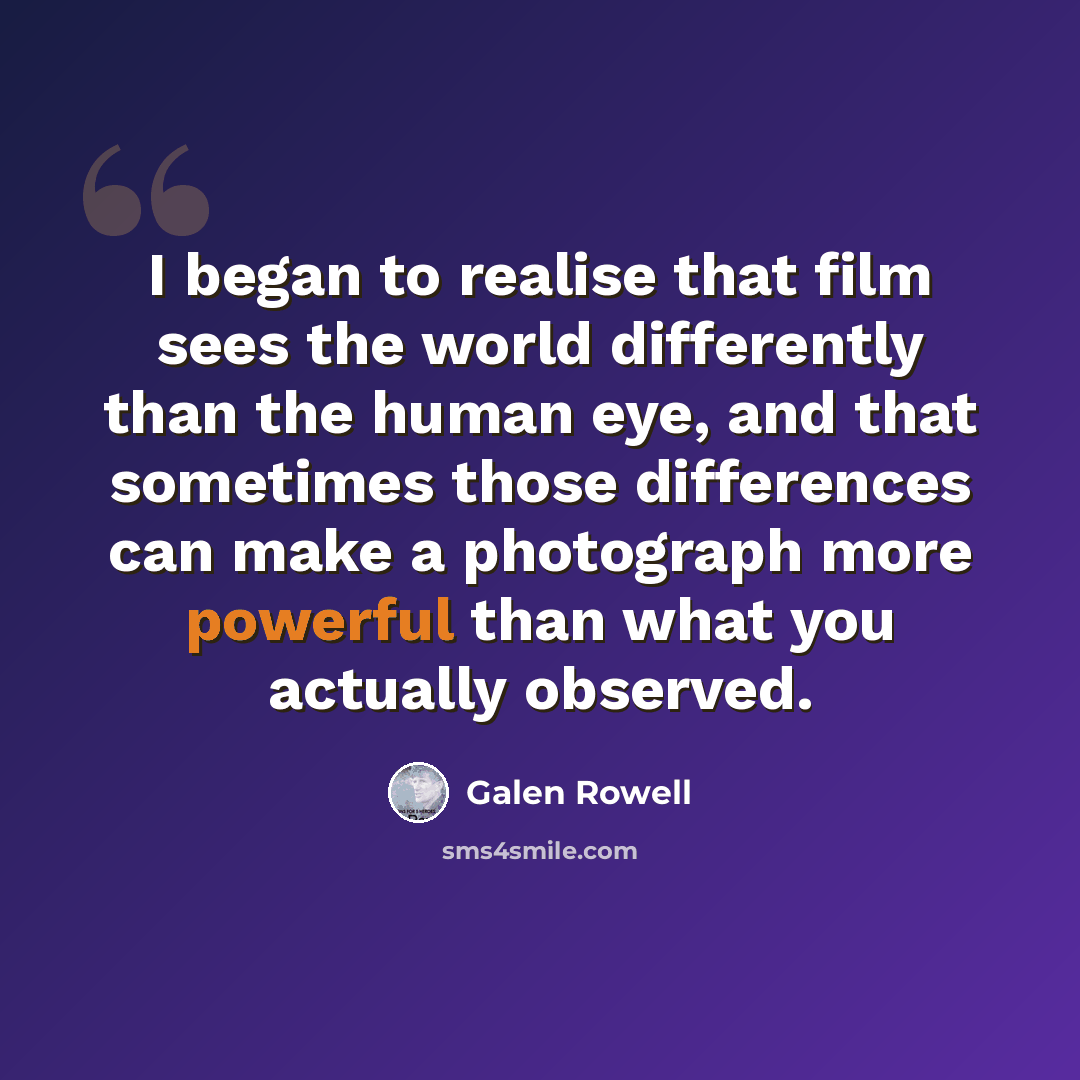 “I began to realise that film sees the world differently than the human eye, and that sometimes those differences can make a photograph more powerful than what you actually observed.” quote by Galen Rowell
